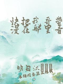 快把我哥带走动漫在哪里看