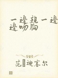 一边亲一边脱一边吻胸