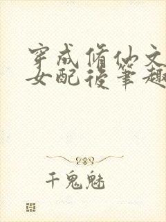 穿成修仙文炮灰女配后笔趣阁