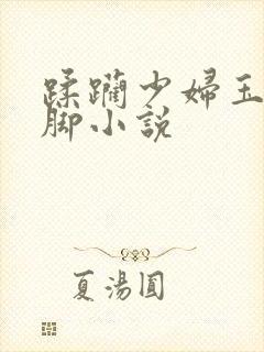 蹂躏少妇玉足美脚小说