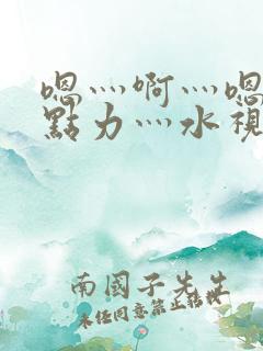 嗯灬啊灬嗯灬用点力灬水视频