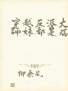 穿越反派大师兄师妹都是病娇漫画免费阅读