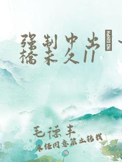 强制中出し～大桥未久11