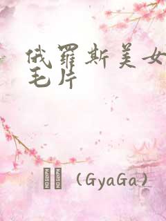 俄罗斯美女av毛片