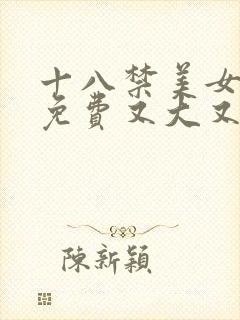 十八禁美女的胸免费又大又黄