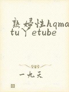 熟妇性hqmatu丫etube
