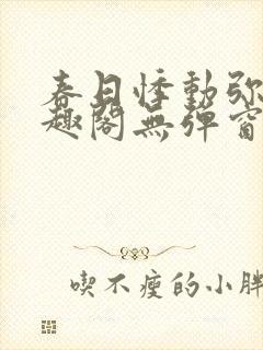 春日悸动弥罗笔趣阁无弹窗