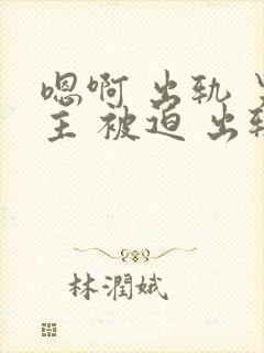 嗯啊 出轨 男主 被迫 出轨 h