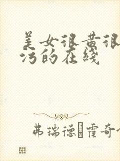 美女很黄很黄很污的在线