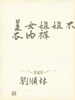 美女姐姐不穿内衣内裤