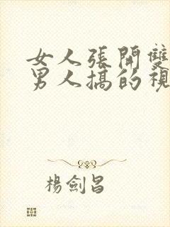 女人张开双腿让男人搞的视频