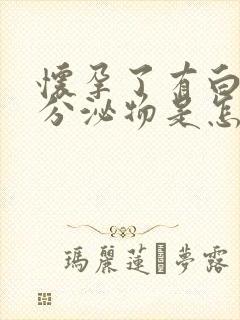 怀孕了有白色的分泌物是怎么回事