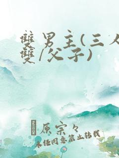 双男主(三人/双/父子)