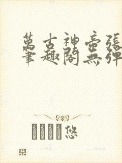 万古神帝张若尘笔趣阁无弹窗