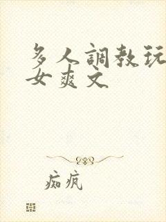 多人调教玩弄一女爽文