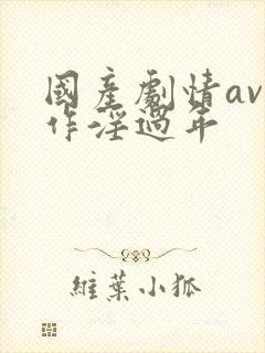 国产剧情av佳作淫过年