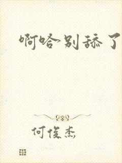 啊哈别舔了好爽