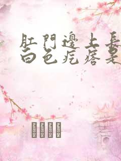 肛门边上长了个白色疙瘩是什么