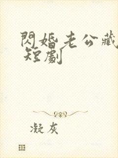 闪婚老公藏不住 短剧