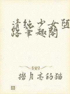 清纯少女堕落之路笔趣阁