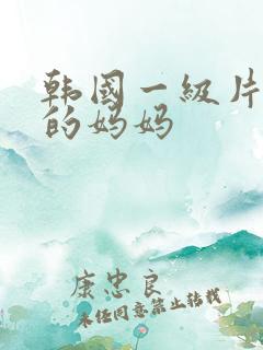 韩国一级片朋友的妈妈