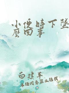 小便时下坠感怎么回事