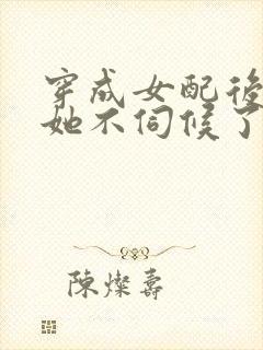 穿成女配后公主她不伺候了大结局