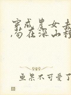 穿成农女去逃荒,苟在深山种田忙