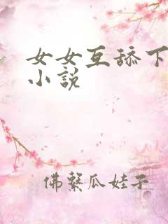 女女互舔下面的小说