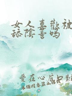 女人喜欢被男人舔阴蒂吗