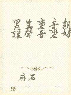 男生变音期怎么让声音变好听