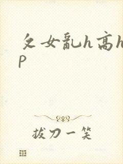 攵女乱h高h乱p