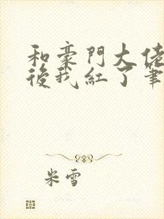 和豪门大佬网恋后我红了笔趣阁