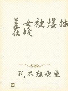 美女被爆插视频在线