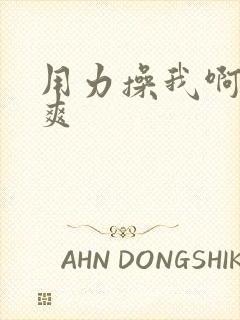 用力操我啊嗯好爽