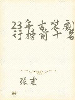 23年古装剧排行榜前十名