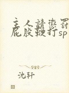 主人请惩罚贱妇屁股鞭打sp小说