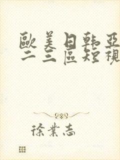 欧美日韩亚洲一二三区短视频