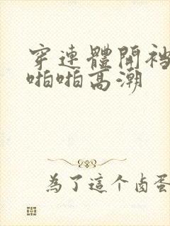 穿连体开裆丝袜啪啪高潮