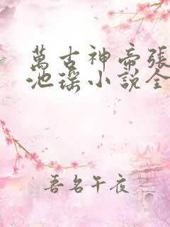 万古神帝张若尘池瑶小说全文