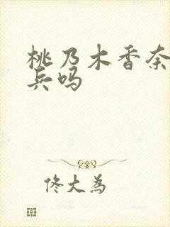 桃乃木香奈有步兵吗