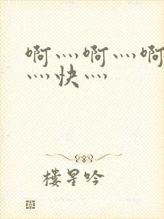 啊灬啊灬啊灬啊灬快灬