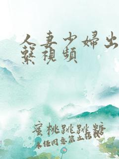 人妻少妇出轨色系视频