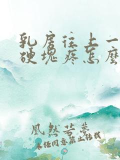 乳房往上一点有硬块疼怎么回事