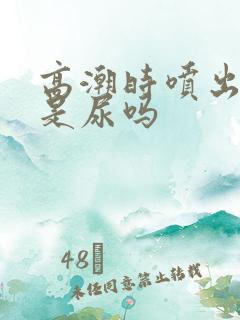 高潮时喷出来的是尿吗