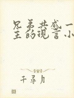 兄弟共感一个女主的现言小说