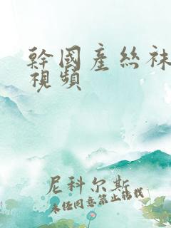 干国产丝袜美女视频