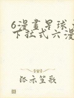 6漫画星球免费下拉式六漫画