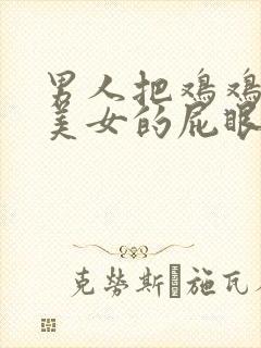 男人把鸡鸡插进美女的屁眼里