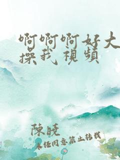 啊啊啊好大好爽操我视频